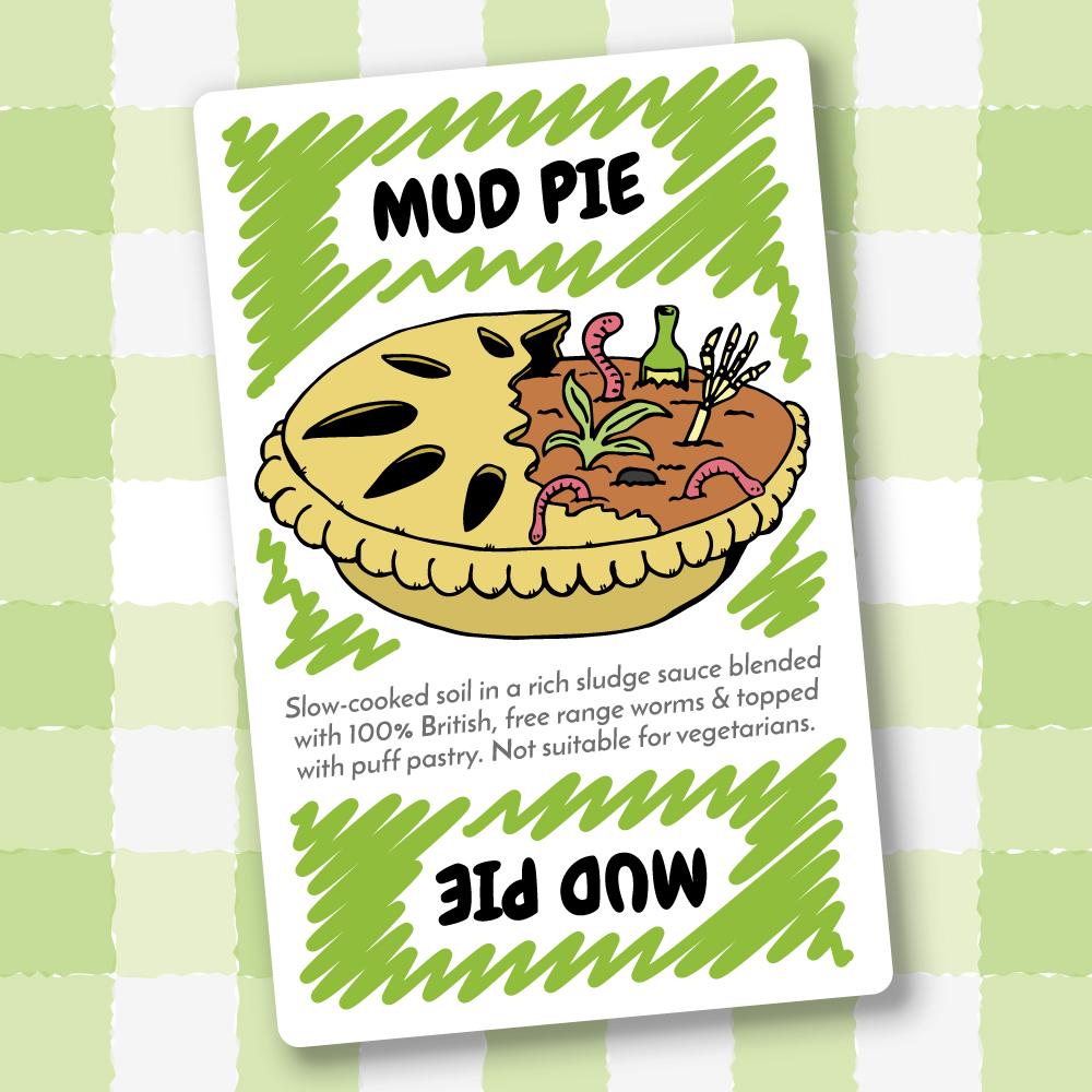 Mud Pie - Slow-cooked soil in a rich sludge sauce blended with 100% British, free range worms & topped with puff pastry. Not suitable for vegetarians.